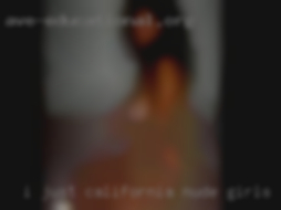 I just need California nude girls to get my fuck on.